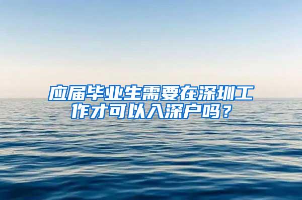 应届毕业生需要在深圳工作才可以入深户吗？