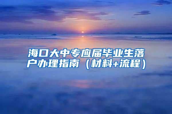 海口大中专应届毕业生落户办理指南（材料+流程）