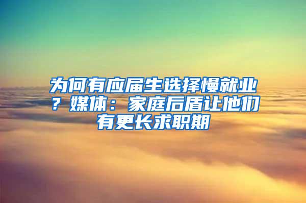 为何有应届生选择慢就业？媒体：家庭后盾让他们有更长求职期