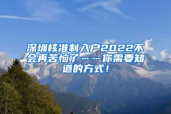 深圳核准制入户2022不会再苦恼了……你需要知道的方式！