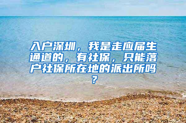 入户深圳，我是走应届生通道的，有社保，只能落户社保所在地的派出所吗？