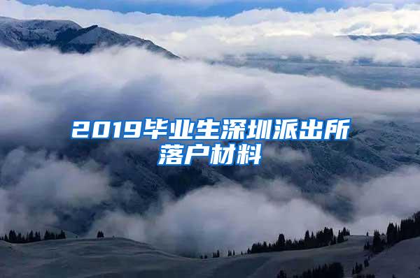 2019毕业生深圳派出所落户材料