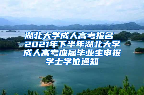 湖北大学成人高考报名 2021年下半年湖北大学成人高考应届毕业生申报学士学位通知