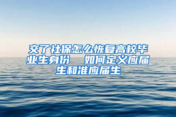 交了社保怎么恢复高校毕业生身份  如何定义应届生和准应届生