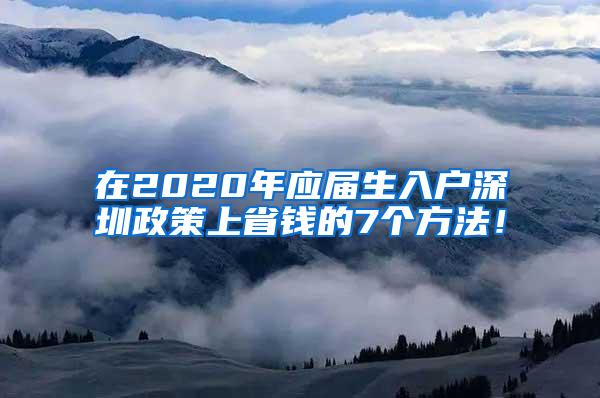 在2020年应届生入户深圳政策上省钱的7个方法！