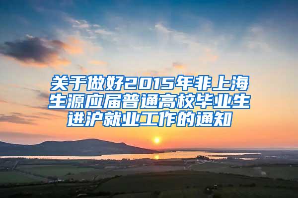 关于做好2015年非上海生源应届普通高校毕业生进沪就业工作的通知
