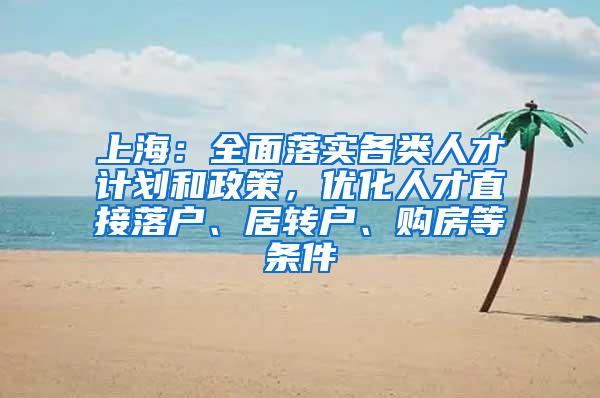 上海：全面落实各类人才计划和政策，优化人才直接落户、居转户、购房等条件