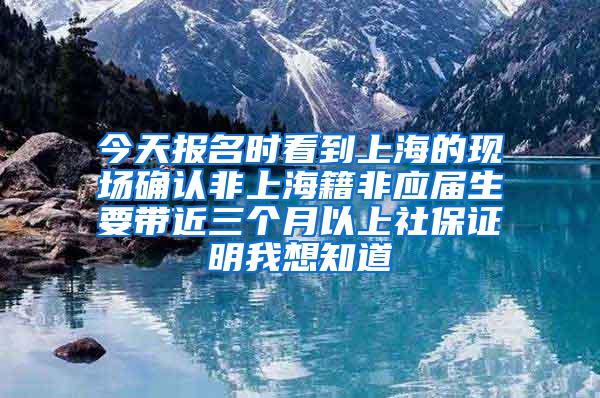 今天报名时看到上海的现场确认非上海籍非应届生要带近三个月以上社保证明我想知道