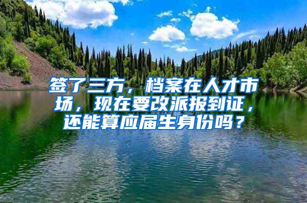 签了三方，档案在人才市场，现在要改派报到证，还能算应届生身份吗？