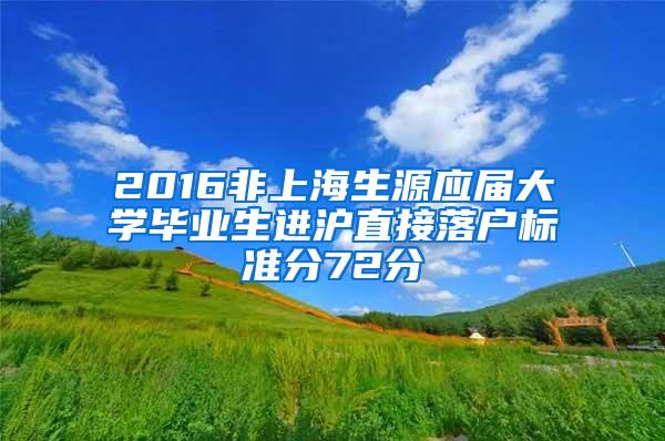 2016非上海生源应届大学毕业生进沪直接落户标准分72分