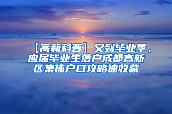 【高新科普】又到毕业季，应届毕业生落户成都高新区集体户口攻略速收藏