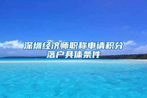 深圳经济师职称申请积分落户具体条件