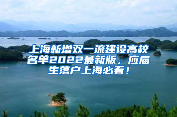 上海新增双一流建设高校名单2022最新版，应届生落户上海必看！
