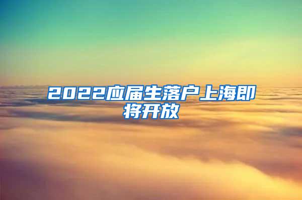 2022应届生落户上海即将开放