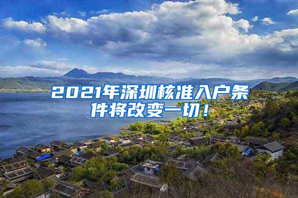 2021年深圳核准入户条件将改变一切！