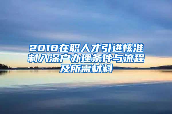 2018在职人才引进核准制入深户办理条件与流程及所需材料