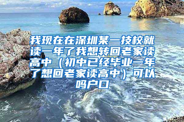 我现在在深圳某一技校就读一年了我想转回老家读高中（初中已经毕业一年了想回老家读高中）可以吗户口