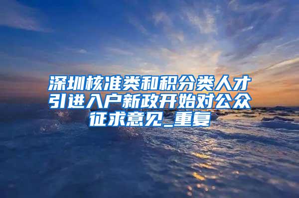 深圳核准类和积分类人才引进入户新政开始对公众征求意见_重复