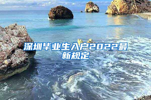 深圳毕业生入户2022最新规定