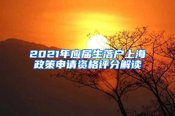 2021年应届生落户上海政策申请资格评分解读