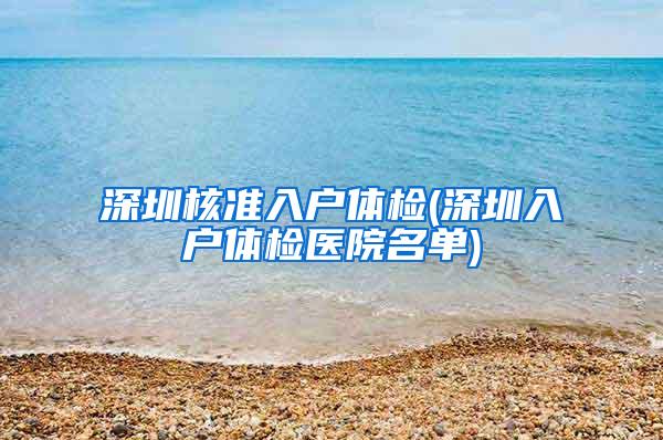 深圳核准入户体检(深圳入户体检医院名单)