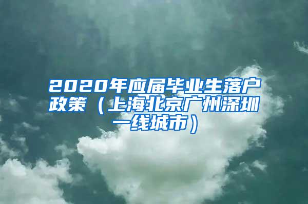 2020年应届毕业生落户政策（上海北京广州深圳一线城市）