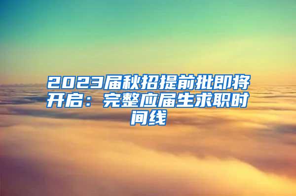 2023届秋招提前批即将开启：完整应届生求职时间线