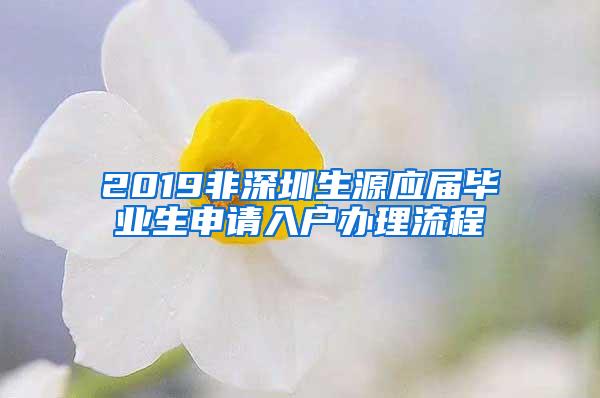 2019非深圳生源应届毕业生申请入户办理流程