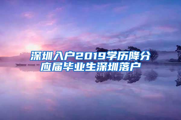 深圳入户2019学历降分应届毕业生深圳落户