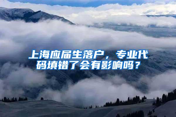 上海应届生落户，专业代码填错了会有影响吗？