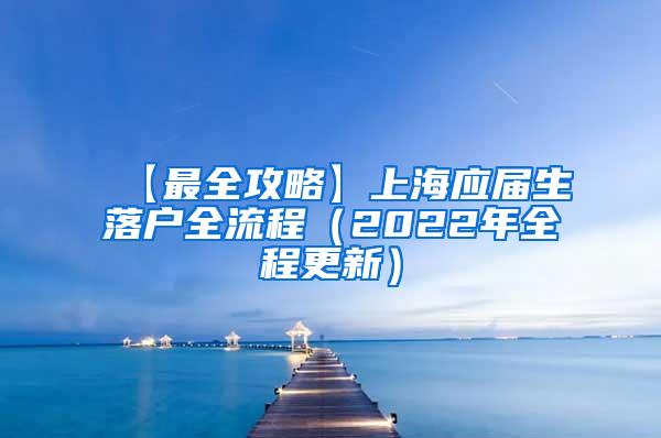 【最全攻略】上海应届生落户全流程（2022年全程更新）