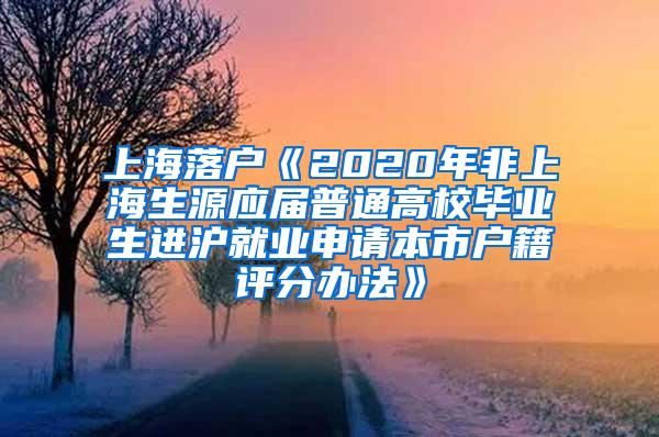 上海落户《2020年非上海生源应届普通高校毕业生进沪就业申请本市户籍评分办法》