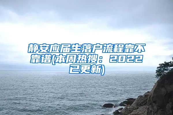 静安应届生落户流程靠不靠谱(本周热搜：2022已更新)