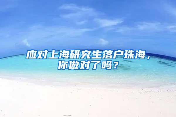 应对上海研究生落户珠海，你做对了吗？