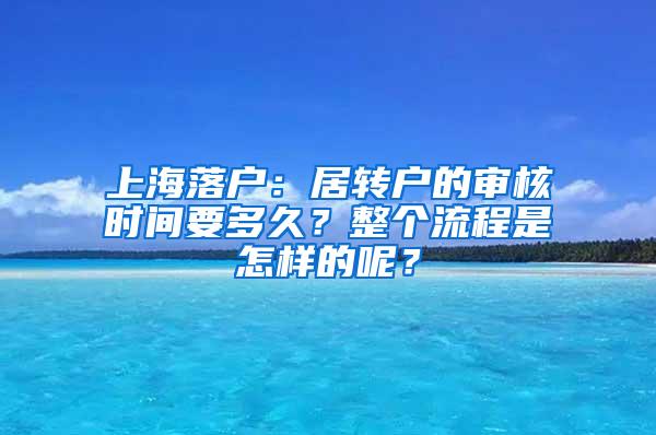 上海落户：居转户的审核时间要多久？整个流程是怎样的呢？