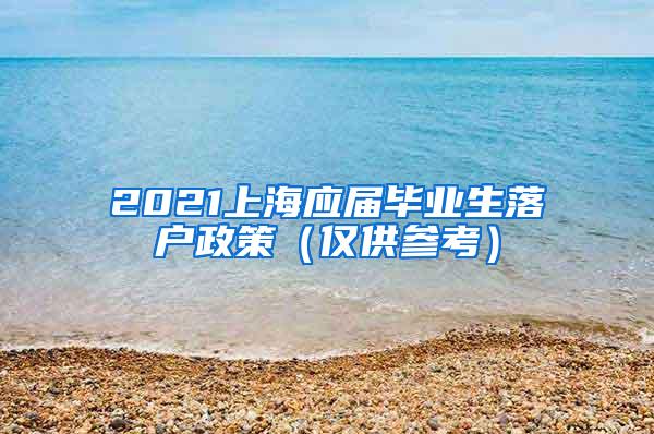 2021上海应届毕业生落户政策（仅供参考）