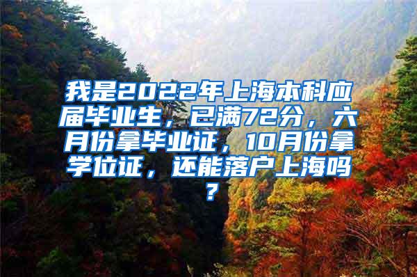 我是2022年上海本科应届毕业生，已满72分，六月份拿毕业证，10月份拿学位证，还能落户上海吗？