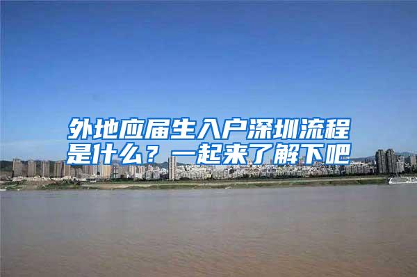 外地应届生入户深圳流程是什么？一起来了解下吧