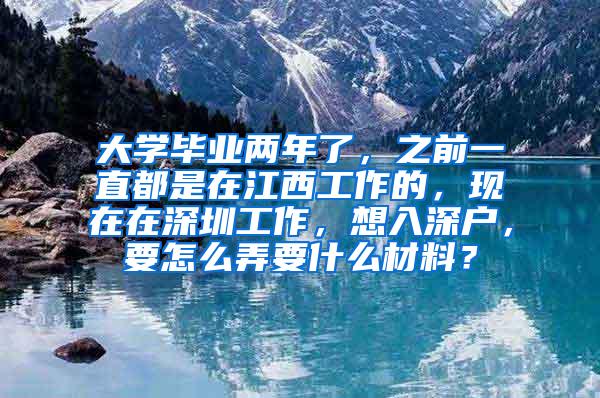 大学毕业两年了，之前一直都是在江西工作的，现在在深圳工作，想入深户，要怎么弄要什么材料？