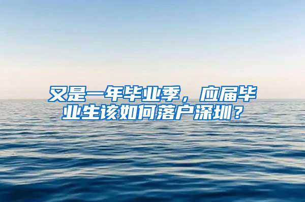 又是一年毕业季，应届毕业生该如何落户深圳？