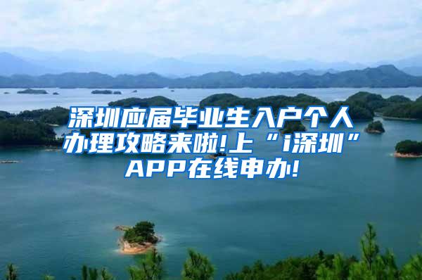 深圳应届毕业生入户个人办理攻略来啦!上“i深圳”APP在线申办!