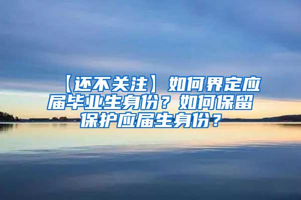 【还不关注】如何界定应届毕业生身份？如何保留保护应届生身份？