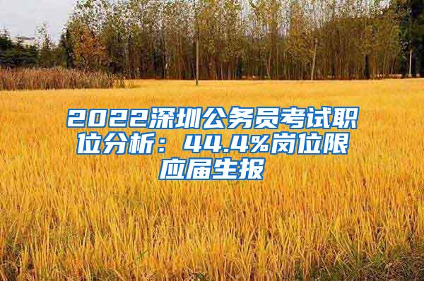 2022深圳公务员考试职位分析：44.4%岗位限应届生报