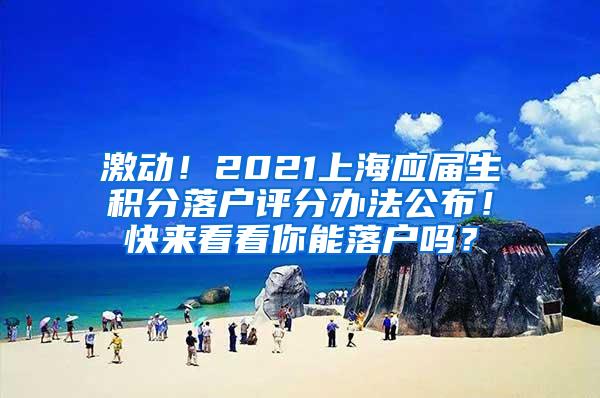 激动！2021上海应届生积分落户评分办法公布！快来看看你能落户吗？