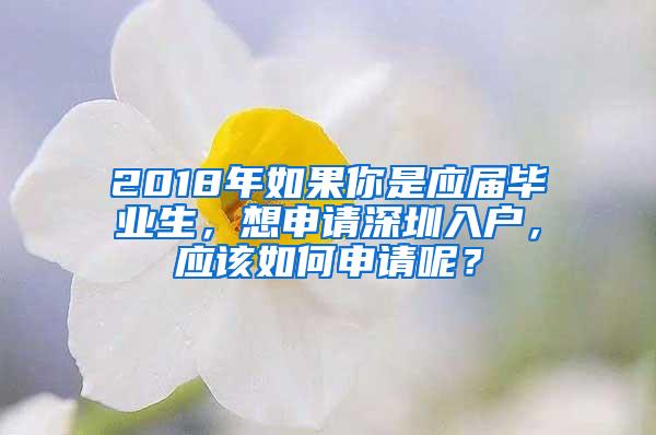 2018年如果你是应届毕业生，想申请深圳入户，应该如何申请呢？