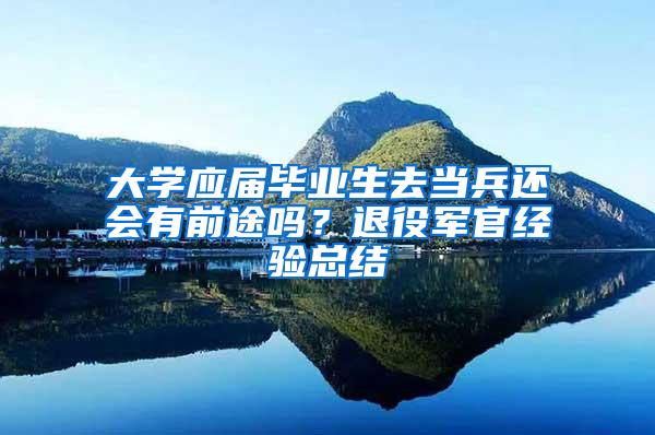 大学应届毕业生去当兵还会有前途吗？退役军官经验总结