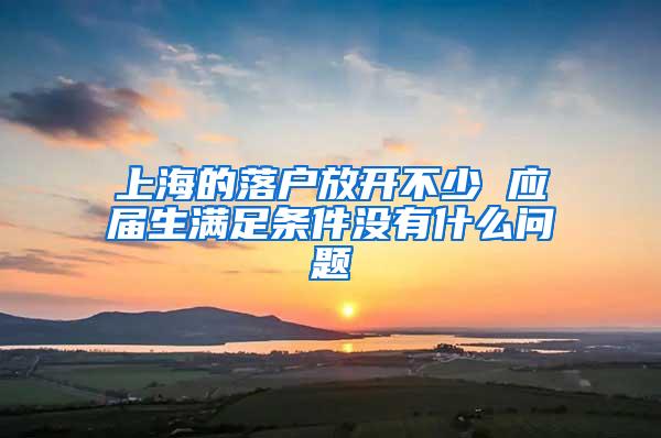 上海的落户放开不少 应届生满足条件没有什么问题