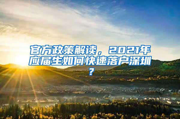 官方政策解读，2021年应届生如何快速落户深圳？