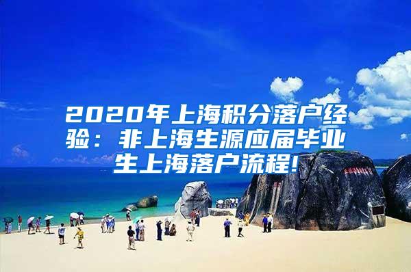 2020年上海积分落户经验：非上海生源应届毕业生上海落户流程!