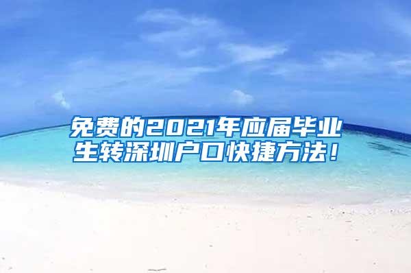 免费的2021年应届毕业生转深圳户口快捷方法！